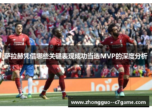 萨拉赫凭借哪些关键表现成功当选MVP的深度分析