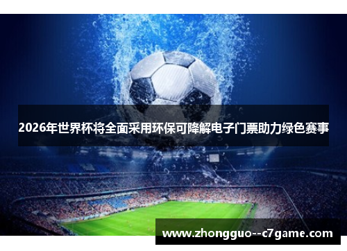 2026年世界杯将全面采用环保可降解电子门票助力绿色赛事