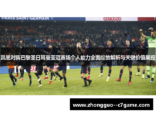 凯恩对阵巴黎圣日耳曼亚冠赛场个人能力全面绽放解析与关键价值展现