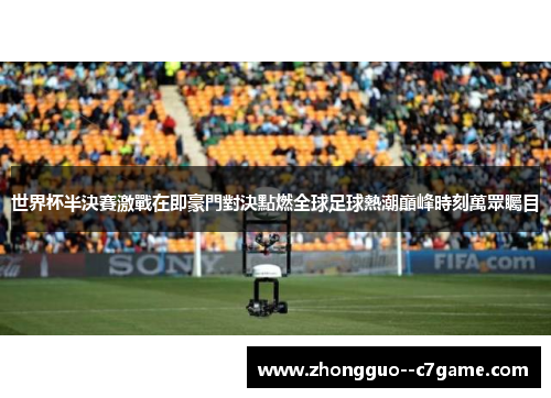 世界杯半決賽激戰在即豪門對決點燃全球足球熱潮巔峰時刻萬眾矚目