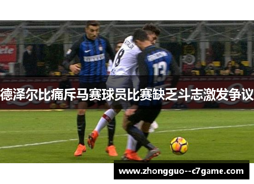 德泽尔比痛斥马赛球员比赛缺乏斗志激发争议